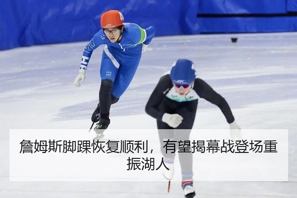 詹姆斯脚踝恢复顺利，有望揭幕战登场重振湖人