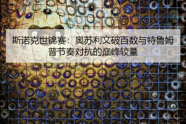 si-nuo-ke-shi-jin-sai-ao-su-li-wen-po-bai-shu-yu-te-lu-mu-pu-jie-zou-dui-kang-de-dian-feng-jiao-liang-2-599.jpg