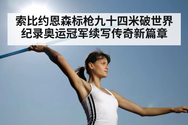 索比约恩森标枪九十四米破世界纪录奥运冠军续写传奇新篇章