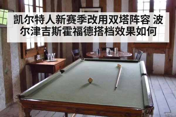 凯尔特人新赛季改用双塔阵容 波尔津吉斯霍福德搭档效果如何