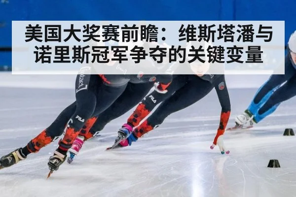 美国大奖赛前瞻:维斯塔潘与诺里斯冠军争夺的关键变量