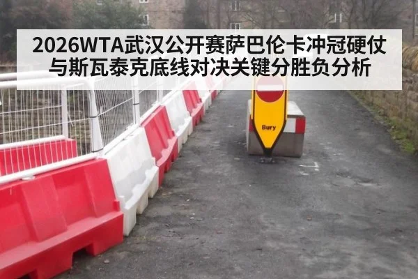 2026WTA武汉公开赛萨巴伦卡冲冠硬仗与斯瓦泰克底线对决关键分胜负分析